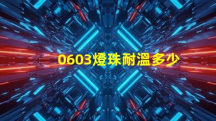 0603燈珠耐溫多少度 led燈珠耐溫是多少